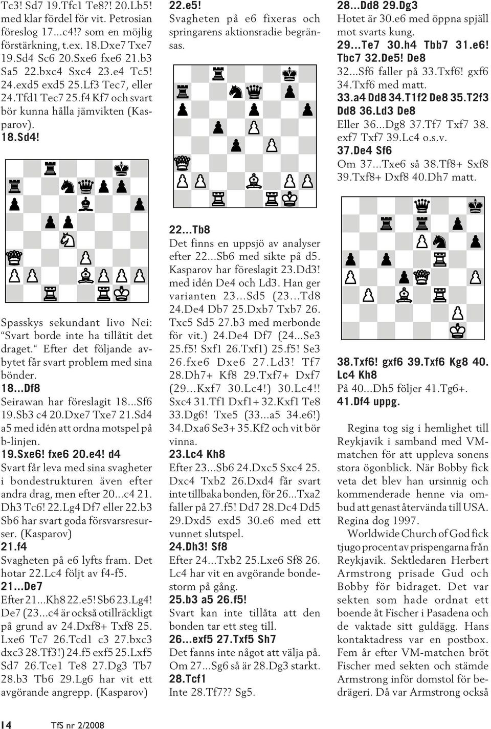 Dg3 Hotet är 30.e6 med öppna spjäll mot svarts kung. 29...Te7 30.h4 Tbb7 31.e6! Tbc7 32.De5! De8 32...Sf6 faller på 33.Txf6! gxf6 34.Txf6 med matt. 33.a4 Dd8 34.T1f2 De8 35.T2f3 Dd8 36.