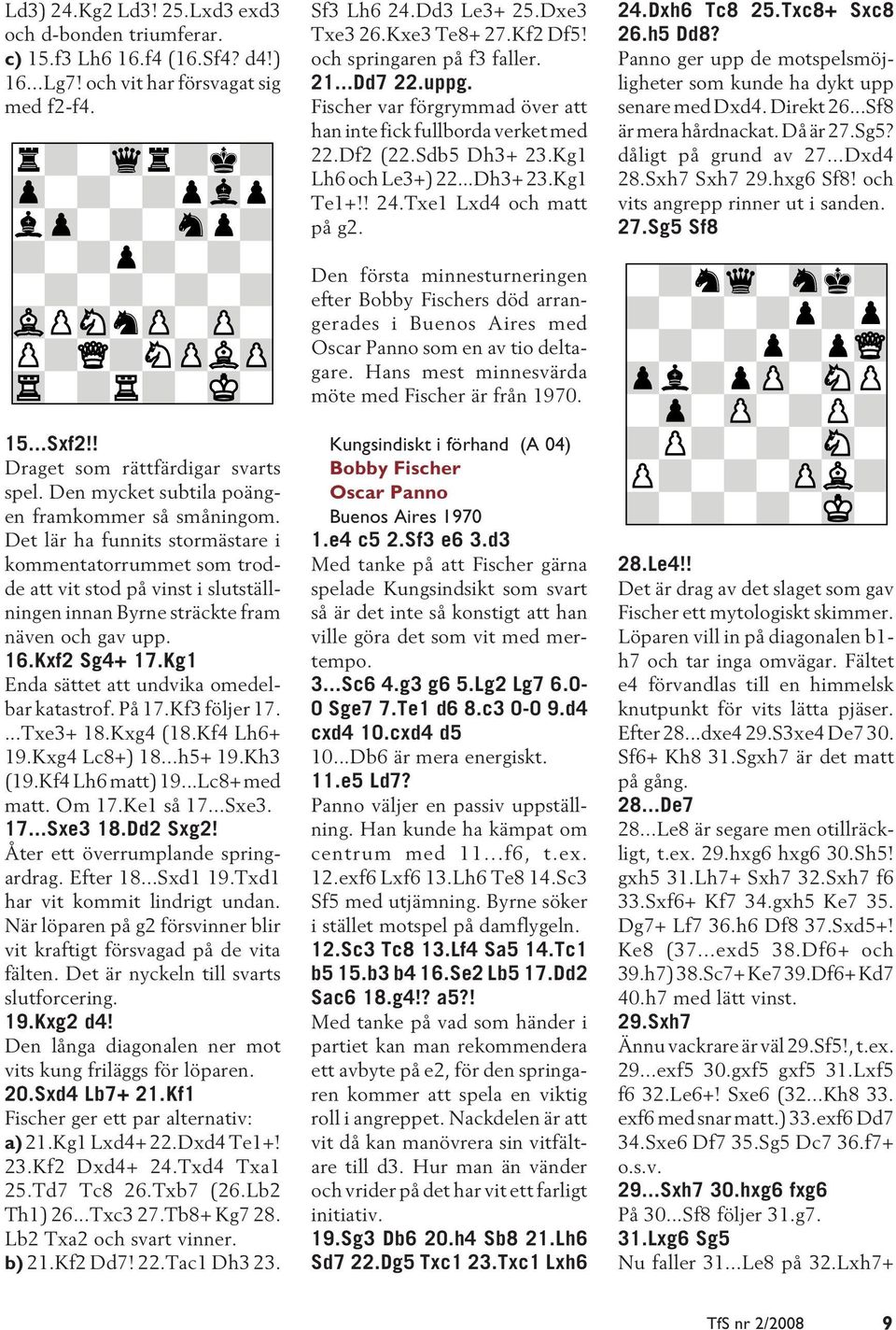 16.Kxf2 Sg4+ 17.Kg1 Enda sättet att undvika omedelbar katastrof. På 17.Kf3 följer 17....Txe3+ 18.Kxg4 (18.Kf4 Lh6+ 19.Kxg4 Lc8+) 18...h5+ 19.Kh3 (19.Kf4 Lh6 matt) 19...Lc8+ med matt. Om 17.Ke1 så 17.