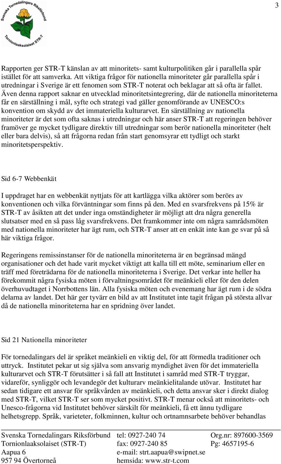 Även denna rapport saknar en utvecklad minoritetsintegrering, där de nationella minoriteterna får en särställning i mål, syfte och strategi vad gäller genomförande av UNESCO:s konvention om skydd av