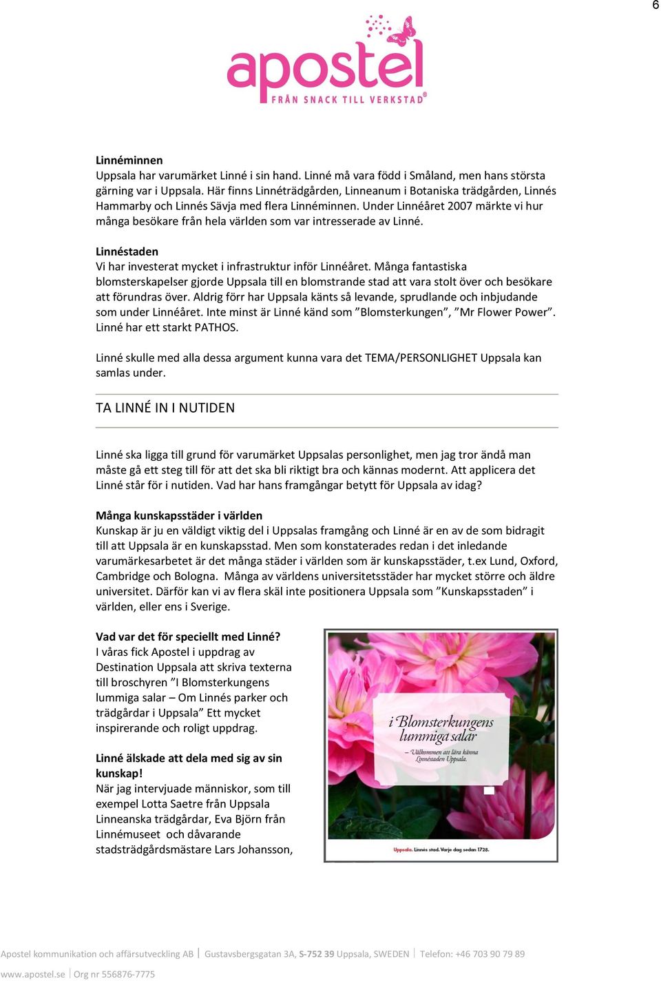 Under Linnéåret 2007 märkte vi hur många besökare från hela världen som var intresserade av Linné. Linnéstaden Vi har investerat mycket i infrastruktur inför Linnéåret.