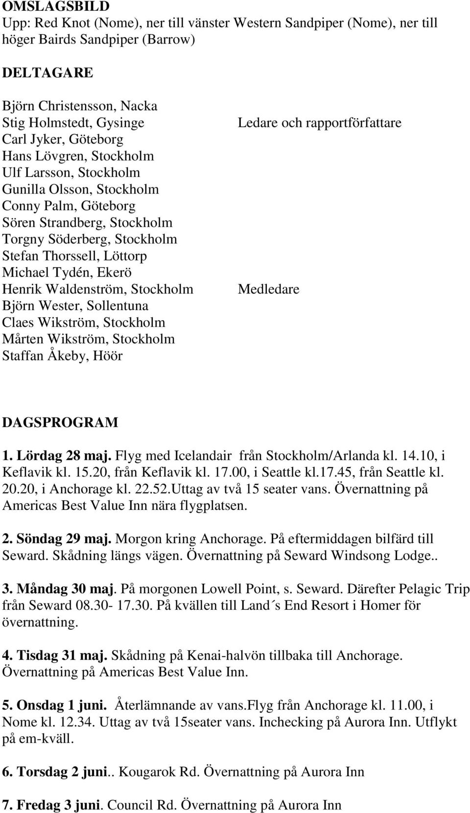 Henrik Waldenström, Stockholm Björn Wester, Sollentuna Claes Wikström, Stockholm Mårten Wikström, Stockholm Staffan Åkeby, Höör Ledare och rapportförfattare Medledare DAGSPROGRAM 1. Lördag 28 maj.