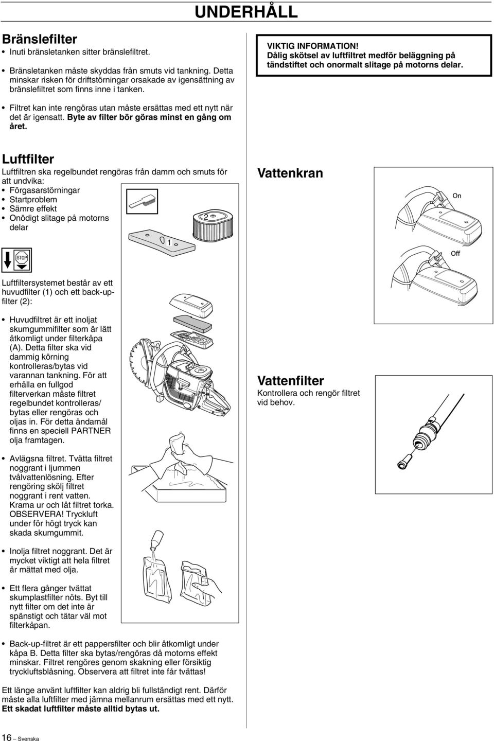 VIKTIG INFORMATION Dålig skötsel av luftfiltret medför beläggning på tändstiftet och onormalt slitage på motorns delar. Filtret kan inte rengöras utan måste ersättas med ett nytt när det är igensatt.