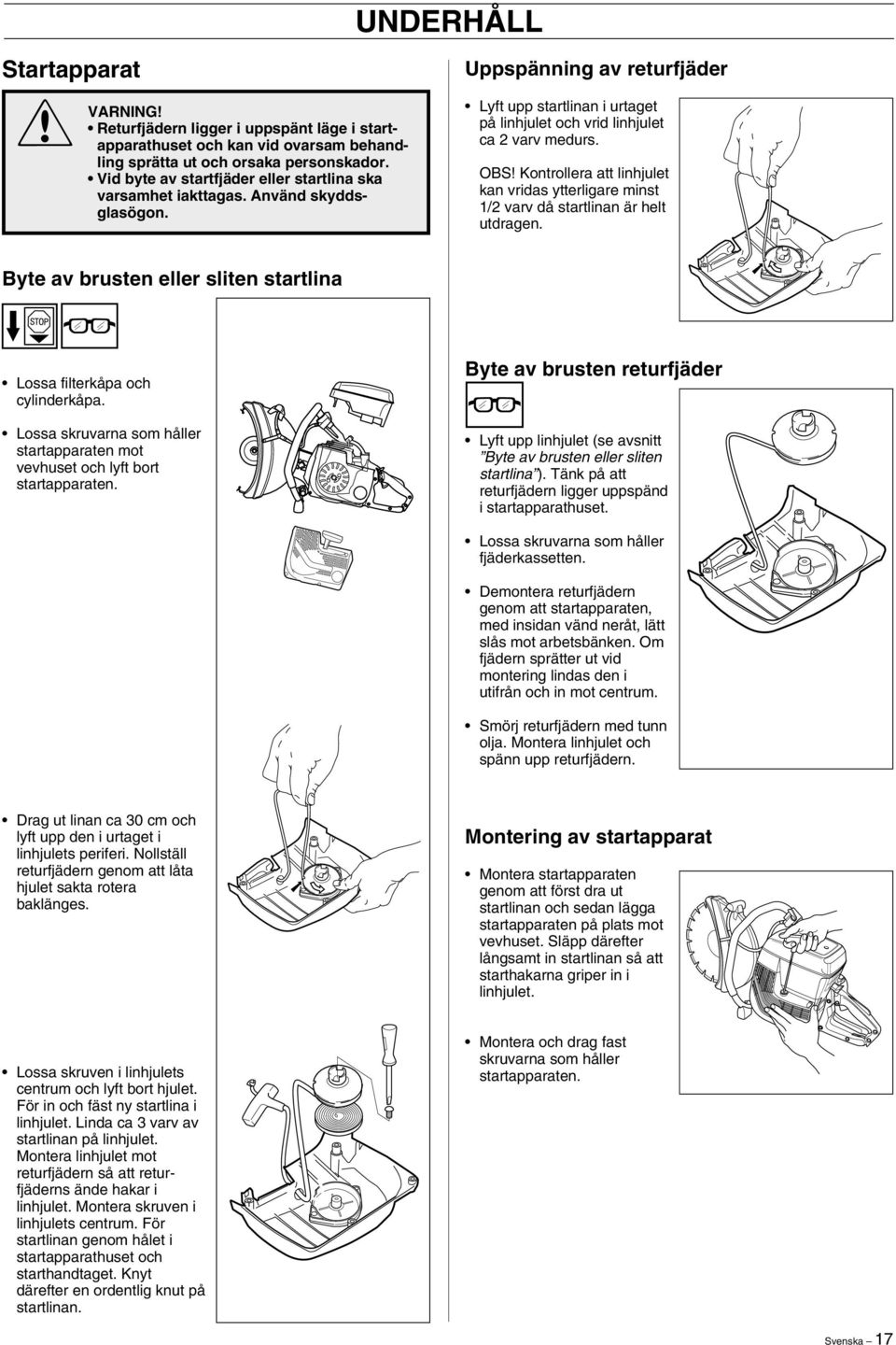 OBS Kontrollera att linhjulet kan vridas ytterligare minst 1/2 varv då startlinan är helt utdragen. Byte av brusten eller sliten startlina Lossa filterkåpa och cylinderkåpa.