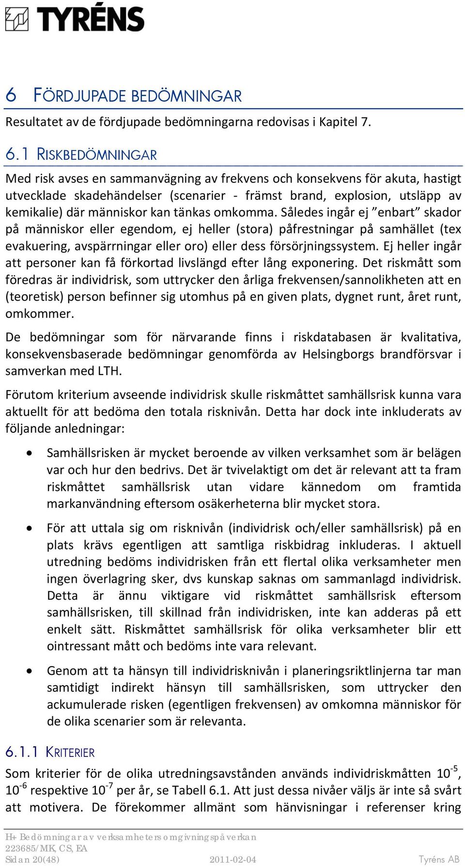 tänkas omkomma. Således ingår ej enbart skador på människor eller egendom, ej heller (stora) påfrestningar på samhället (tex evakuering, avspärrningar eller oro) eller dess försörjningssystem.