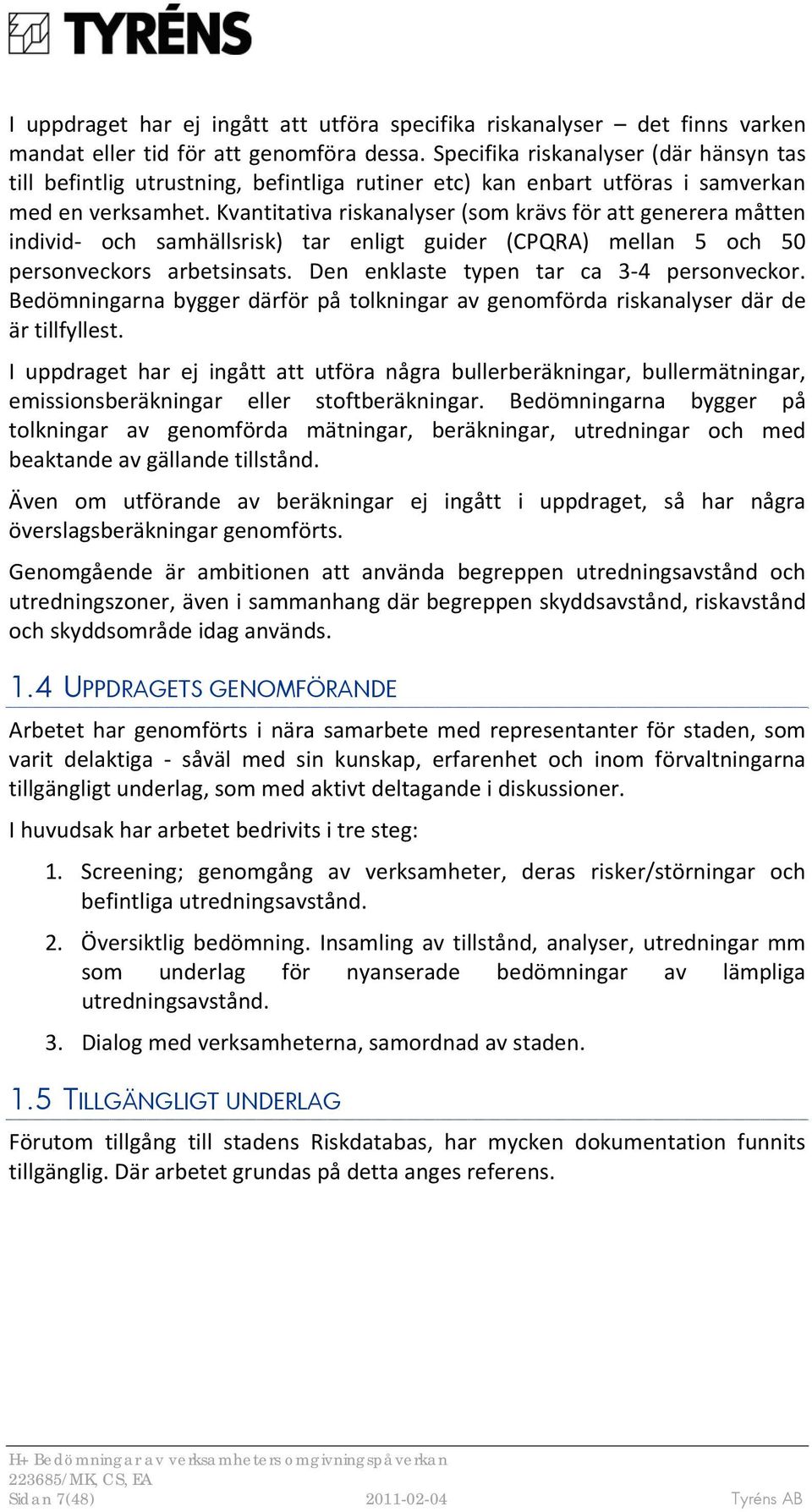 Kvantitativa riskanalyser (som krävs för att generera måtten individ och samhällsrisk) tar enligt guider (CPQRA) mellan 5 och 50 personveckors arbetsinsats. Den enklaste typen tar ca 3 4 personveckor.