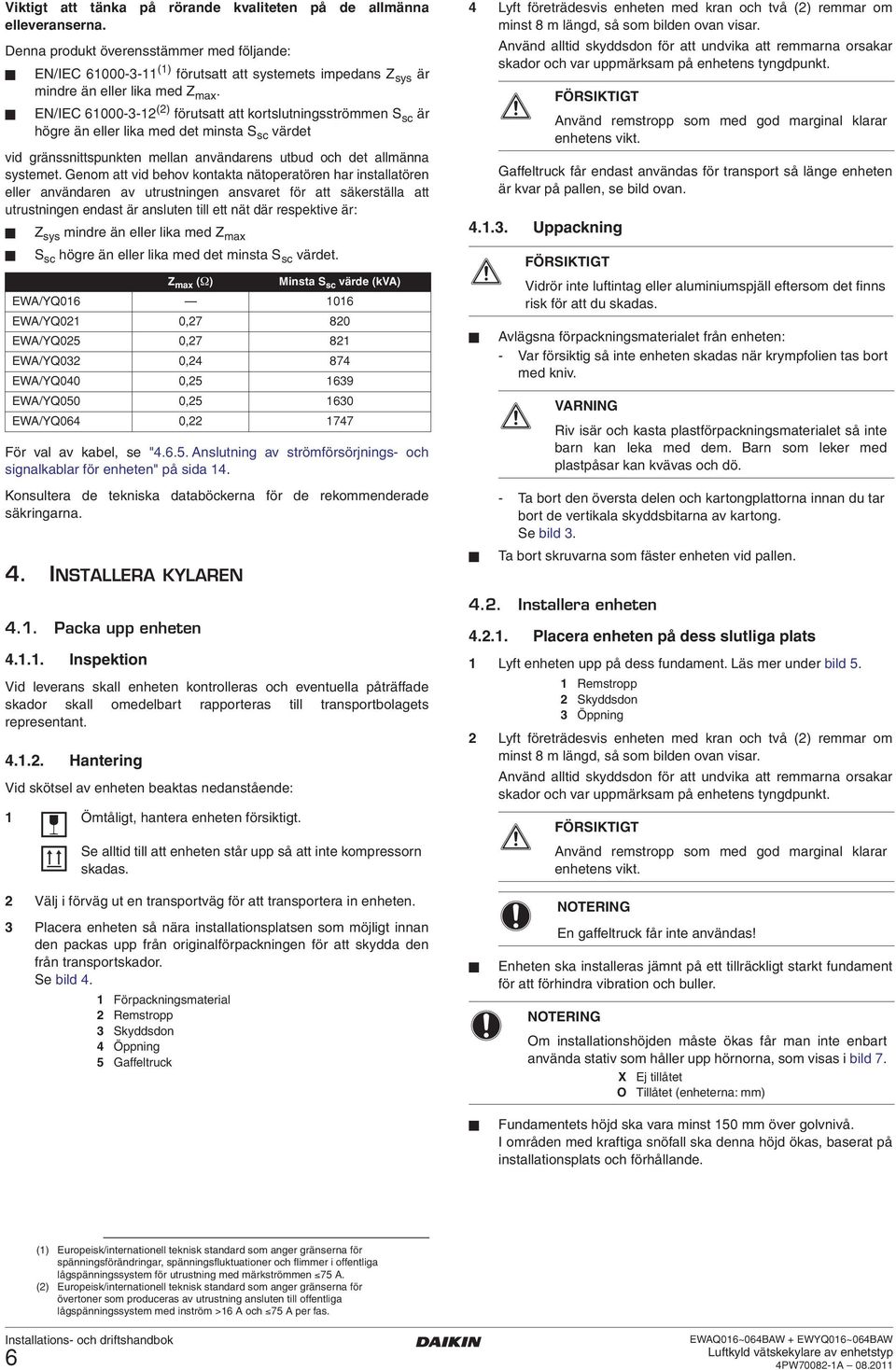 EN/IEC 6000-3- () förutsatt att kortslutningsströmmen S sc är högre än eller lika med det minsta S sc värdet vid gränssnittspunkten mellan användarens utbud och det allmänna systemet.