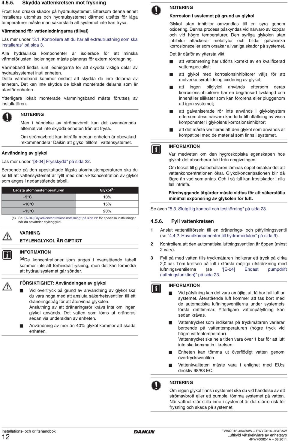 Värmeband för vattenledningarna (tillval) Läs mer under "3.. Kontrollera att du har all extrautrustning som ska installeras" på sida 3.