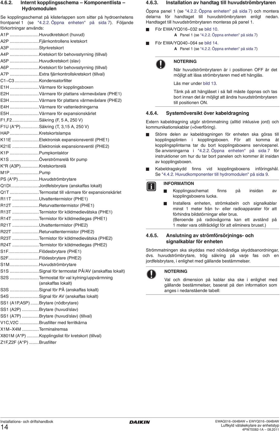 ..Kretskort för behovsstyrning (tillval) A7P...Extra fjärrkontrollskretskort (tillval) C~C3...Kondensatorfilter EH...Värmare för kopplingsboxen EH...Värmare för plattans värmeväxlare (PHE) E3H.