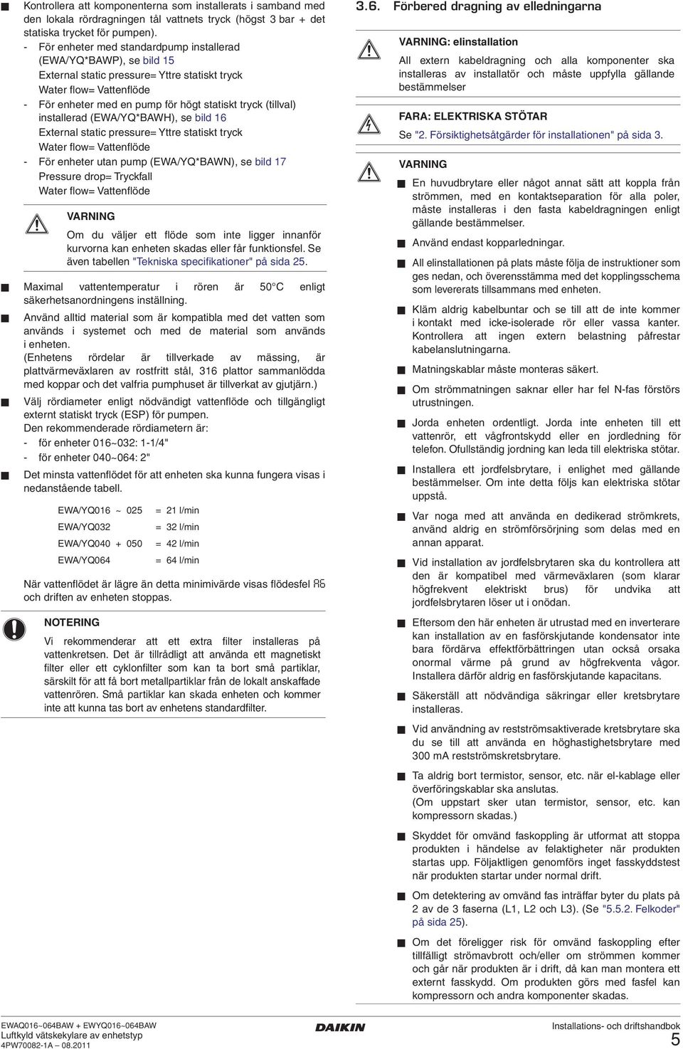 installerad (EWA/YQ*BAWH), se bild 6 External static pressure= Yttre statiskt tryck Water flow= Vattenflöde - För enheter utan pump (EWA/YQ*BAWN), se bild 7 Pressure drop= Tryckfall Water flow=