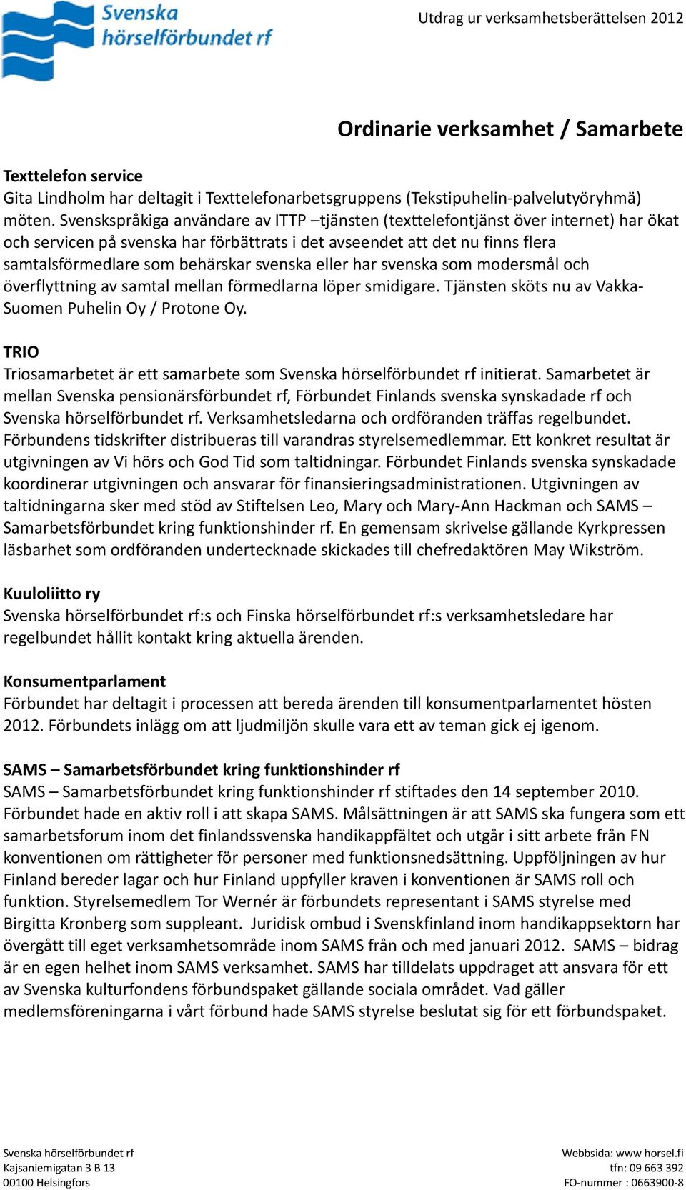 svenska eller har svenska som modersmål och överflyttning av samtal mellan förmedlarna löper smidigare. Tjänsten sköts nu av Vakka- Suomen Puhelin Oy / Protone Oy.