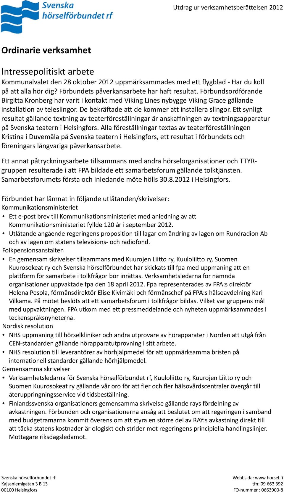 Ett synligt resultat gällande textning av teaterföreställningar är anskaffningen av textningsapparatur på Svenska teatern i Helsingfors.