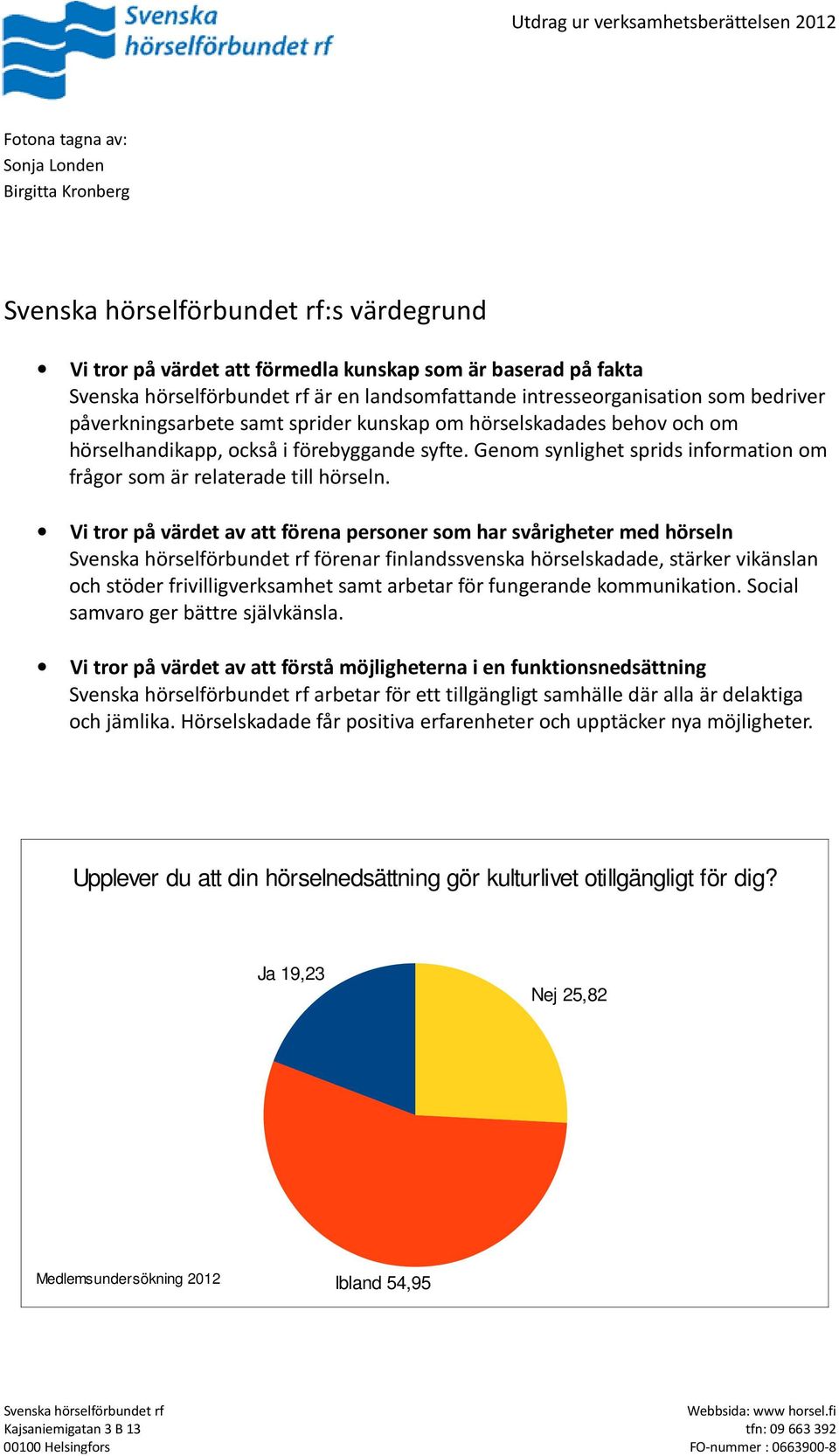 Vi tror på värdet av att förena personer som har svårigheter med hörseln förenar finlandssvenska hörselskadade, stärker vikänslan och stöder frivilligverksamhet samt arbetar för fungerande