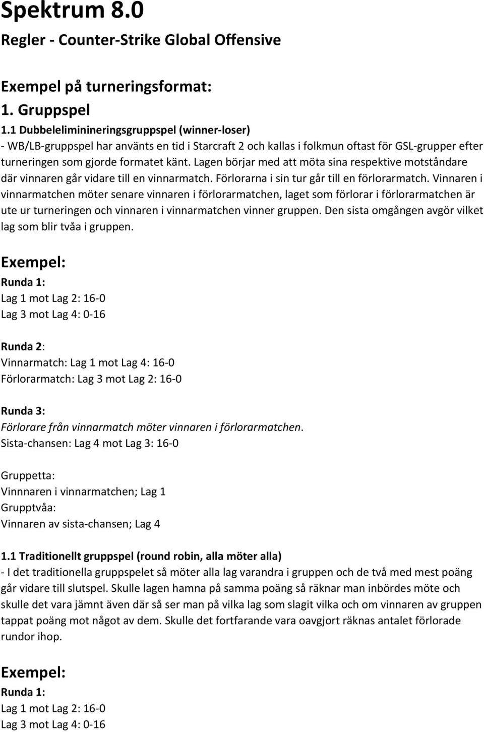 Lagen börjar med att möta sina respektive motståndare där vinnaren går vidare till en vinnarmatch. Förlorarna i sin tur går till en förlorarmatch.