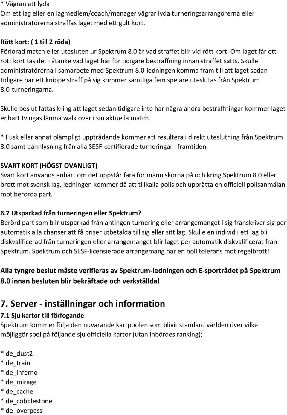 Om laget får ett rött kort tas det i åtanke vad laget har för tidigare bestraffning innan straffet sätts. Skulle administratörerna i samarbete med Spektrum 8.