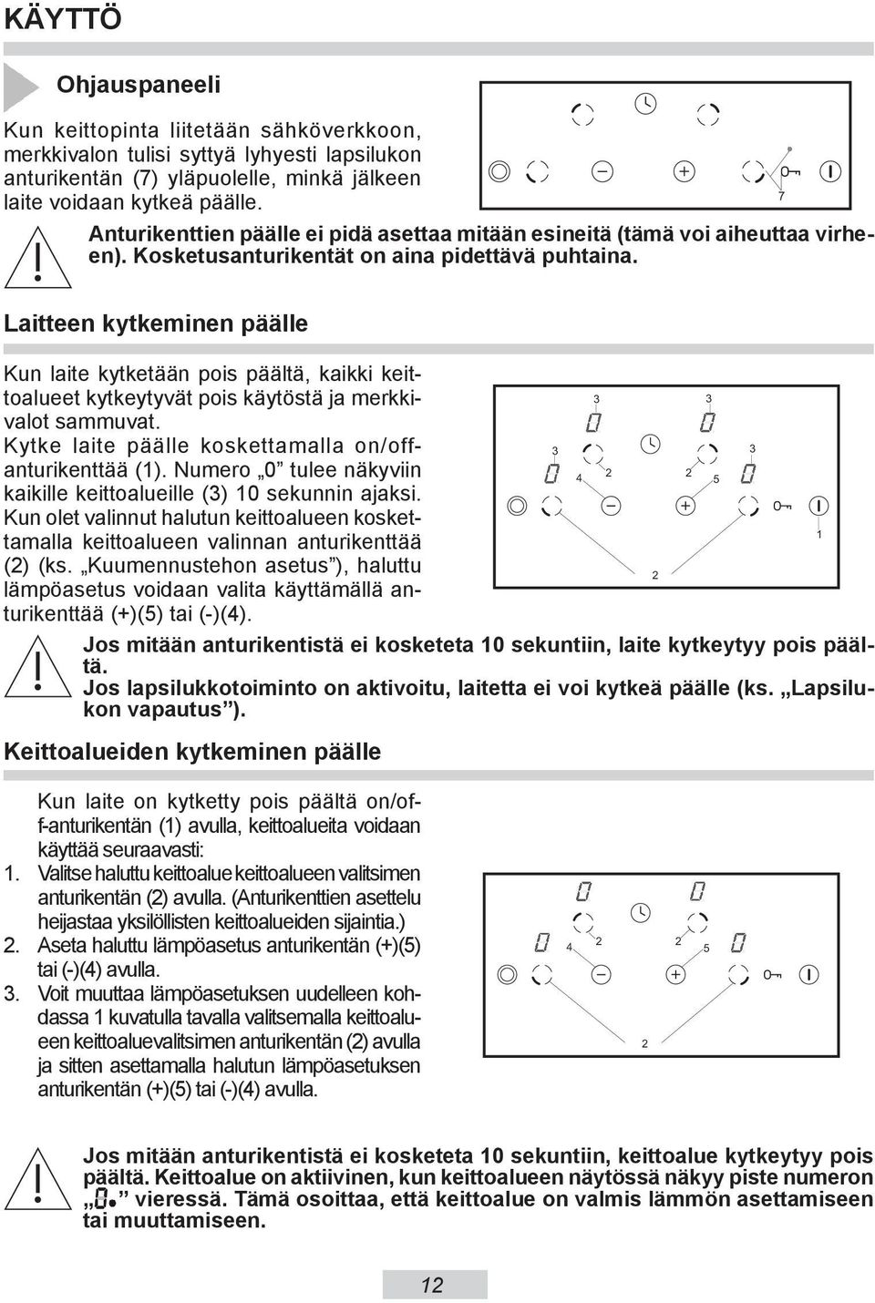 7 Laitteen kytkeminen päälle Kun laite kytketään pois päältä, kaikki keittoalueet kytkeytyvät pois käytöstä ja merkkivalot sammuvat. Kytke laite päälle koskettamalla on/offanturikenttää (1).