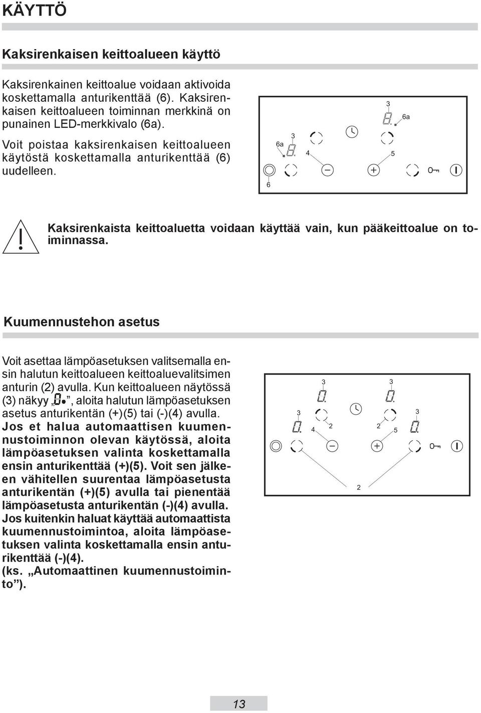 Kuumennustehon asetus Voit asettaa lämpöasetuksen valitsemalla ensin halutun keittoalueen keittoaluevalitsimen anturin (2) avulla.