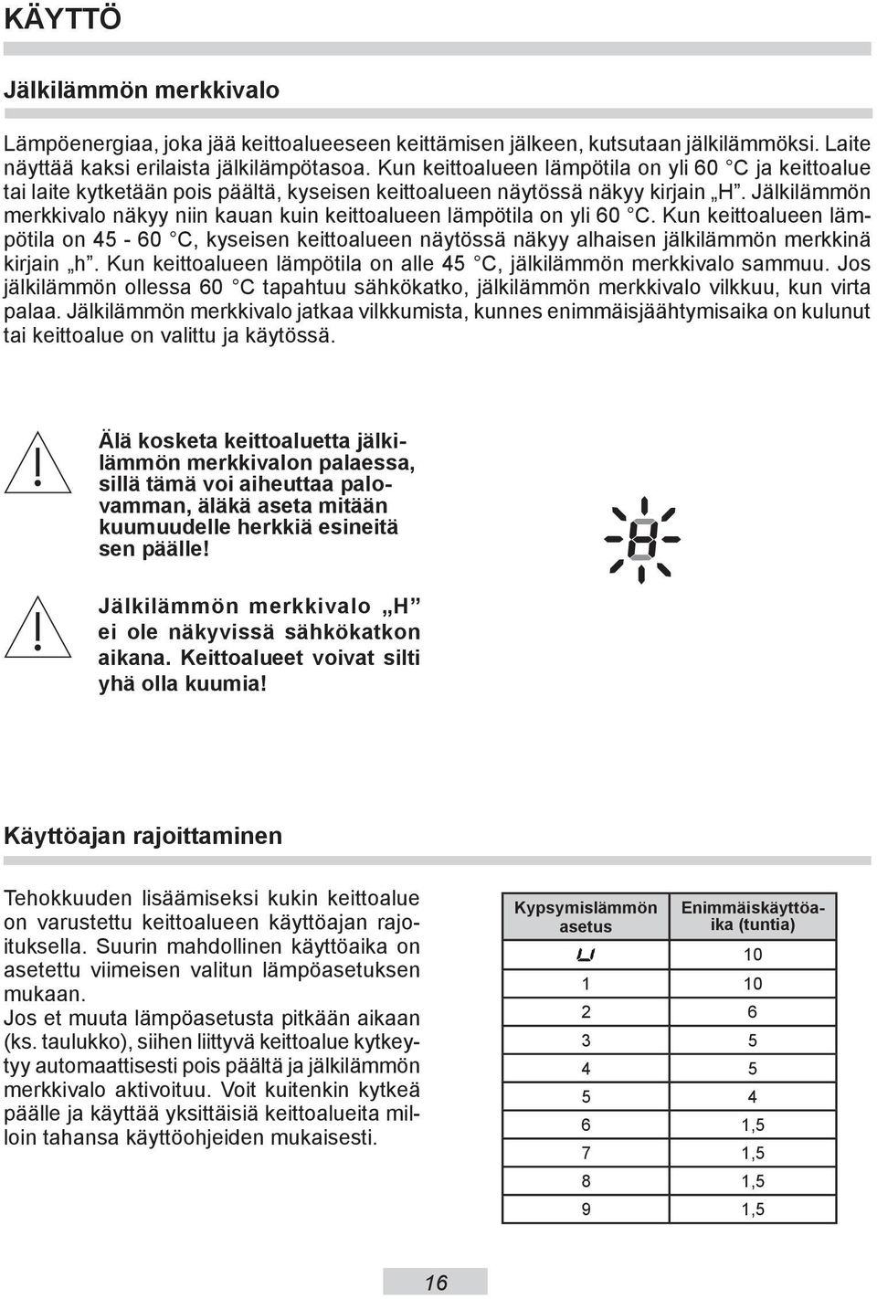 Jälkilämmön merkkivalo näkyy niin kauan kuin keittoalueen lämpötila on yli 60 C. Kun keittoalueen lämpötila on 45-60 C, kyseisen keittoalueen näytössä näkyy alhaisen jälkilämmön merkkinä kirjain h.