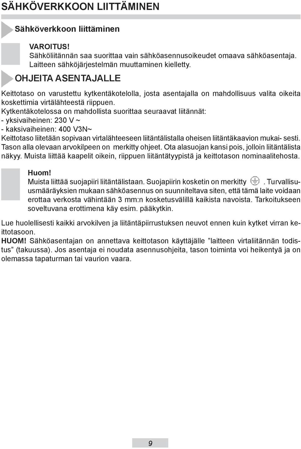 Kytkentäkotelossa on mahdollista suorittaa seuraavat liitännät: - yksivaiheinen: 20 V ~ - kaksivaiheinen: 400 VN~ Keittotaso liitetään sopivaan virtalähteeseen liitäntälistalla oheisen