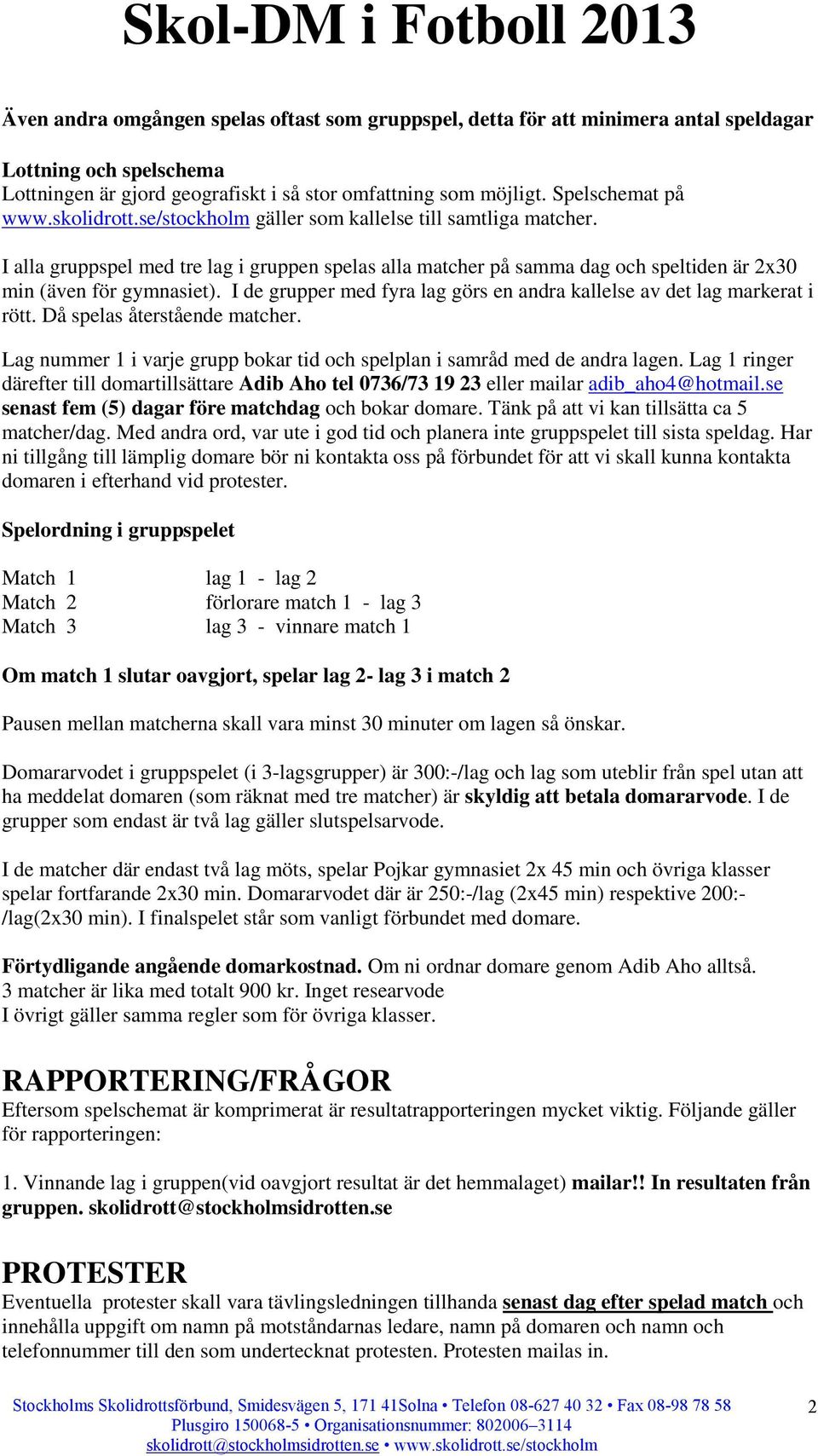 I alla gruppspel med tre lag i gruppen spelas alla matcher på samma dag och speltiden är 2x30 min (även för gymnasiet). I de grupper med fyra lag görs en andra kallelse av det lag markerat i rött.