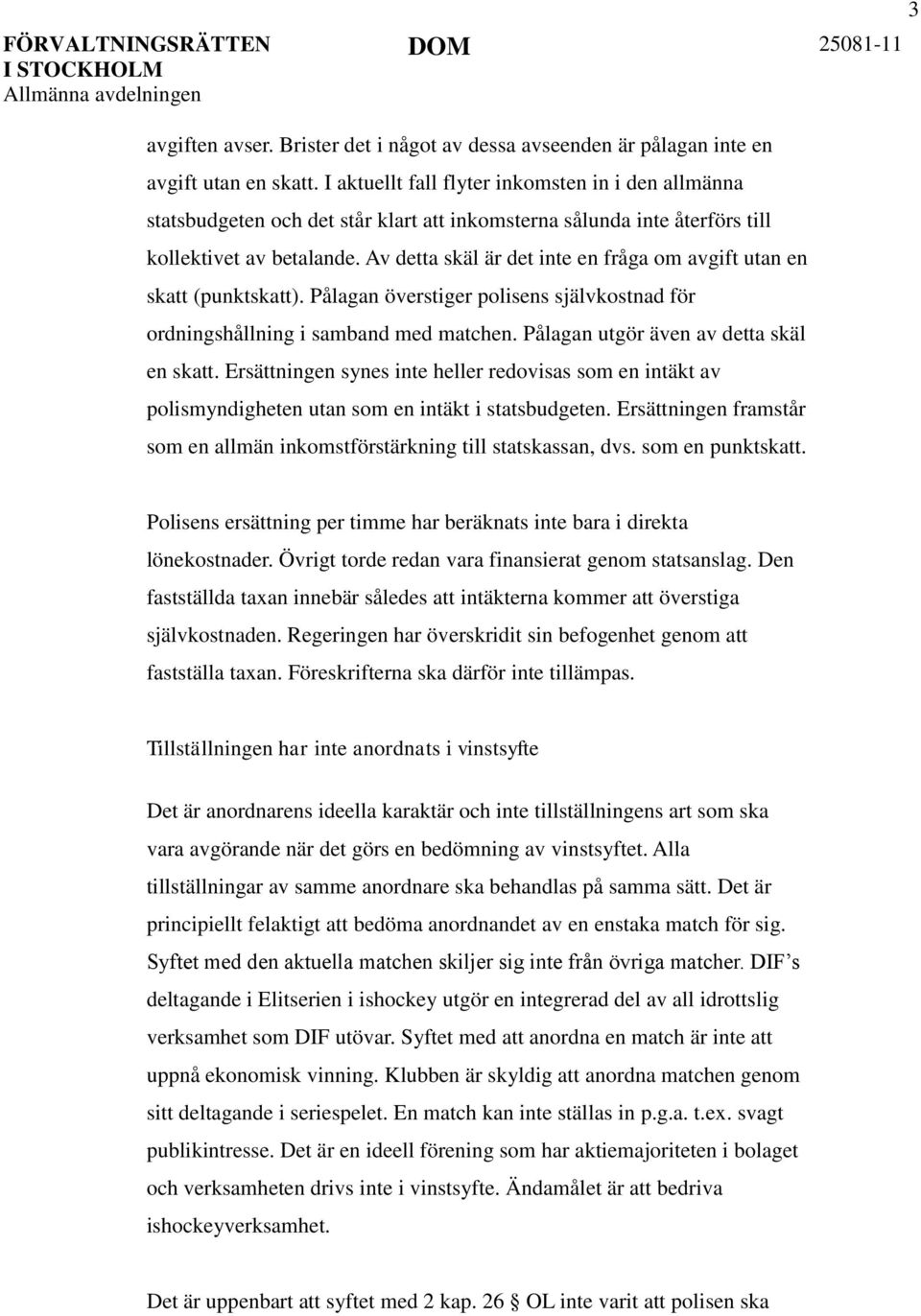 Av detta skäl är det inte en fråga om avgift utan en skatt (punktskatt). Pålagan överstiger polisens självkostnad för ordningshållning i samband med matchen. Pålagan utgör även av detta skäl en skatt.