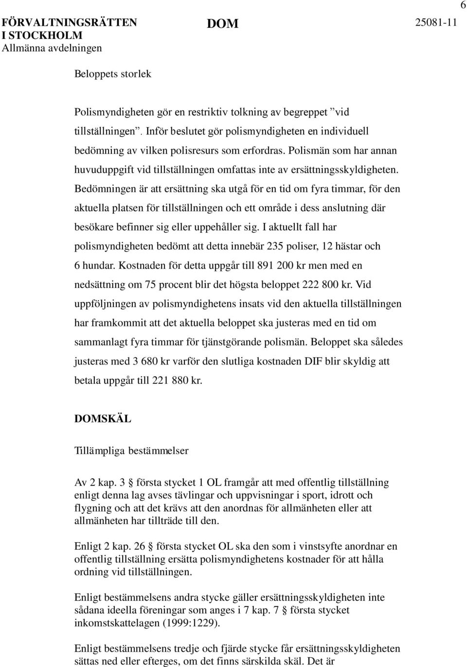 Bedömningen är att ersättning ska utgå för en tid om fyra timmar, för den aktuella platsen för tillställningen och ett område i dess anslutning där besökare befinner sig eller uppehåller sig.