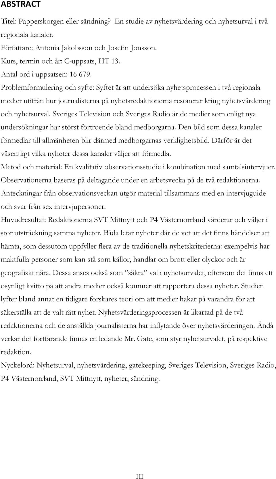 Problemformulering och syfte: Syftet är att undersöka nyhetsprocessen i två regionala medier utifrån hur journalisterna på nyhetsredaktionerna resonerar kring nyhetsvärdering och nyhetsurval.