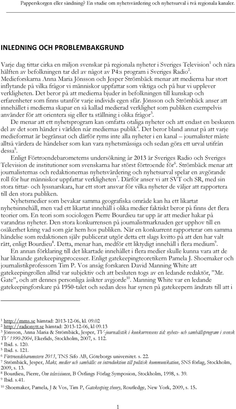 2. Medieforskarna Anna Maria Jönsson och Jesper Strömbäck menar att medierna har stort inflytande på vilka frågor vi människor uppfattar som viktiga och på hur vi upplever verkligheten.