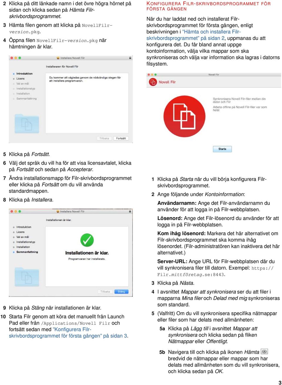 KONFIGURERA FILR-SKRIVBORDSPROGRAMMET FÖR FÖRSTA GÅNGEN När du har laddat ned och installerat Filrskrivbordsprogrammet för första gången, enligt beskrivningen i Hämta och installera