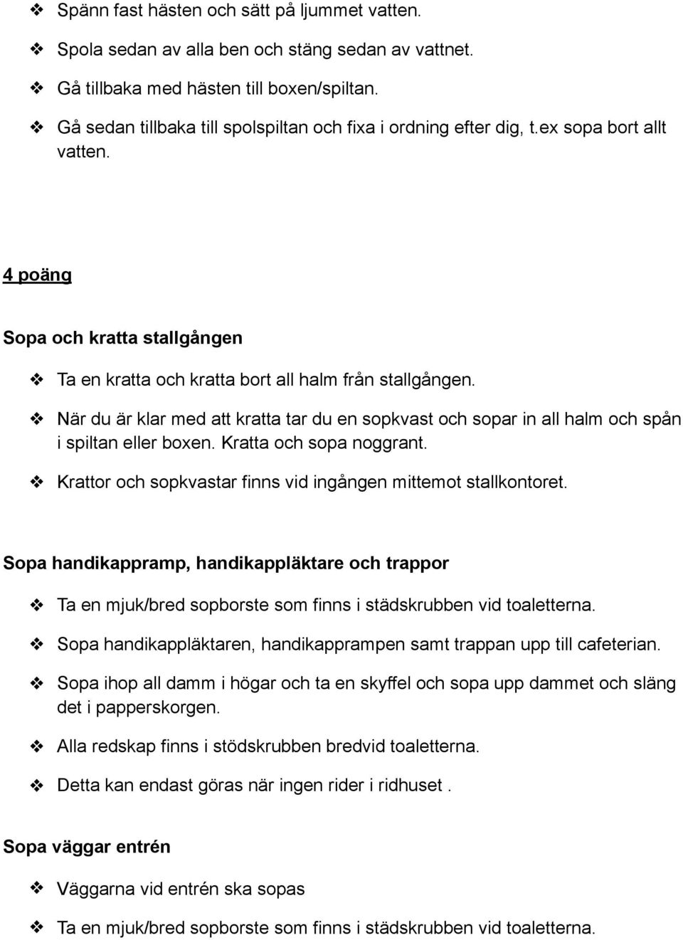 När du är klar med att kratta tar du en sopkvast och sopar in all halm och spån i spiltan eller boxen. Kratta och sopa noggrant. Krattor och sopkvastar finns vid ingången mittemot stallkontoret.