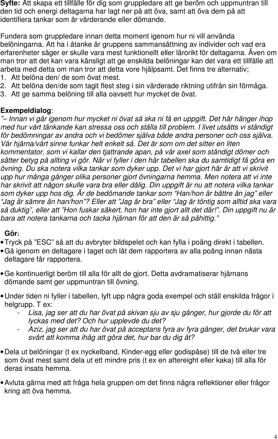 Att ha i åtanke är gruppens sammansättning av individer och vad era erfarenheter säger er skulle vara mest funktionellt eller lärorikt för deltagarna.