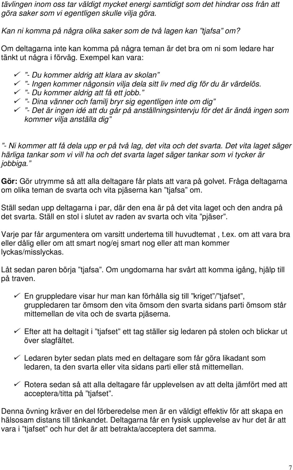 Exempel kan vara: - Du kommer aldrig att klara av skolan - Ingen kommer någonsin vilja dela sitt liv med dig för du är värdelös. - Du kommer aldrig att få ett jobb.