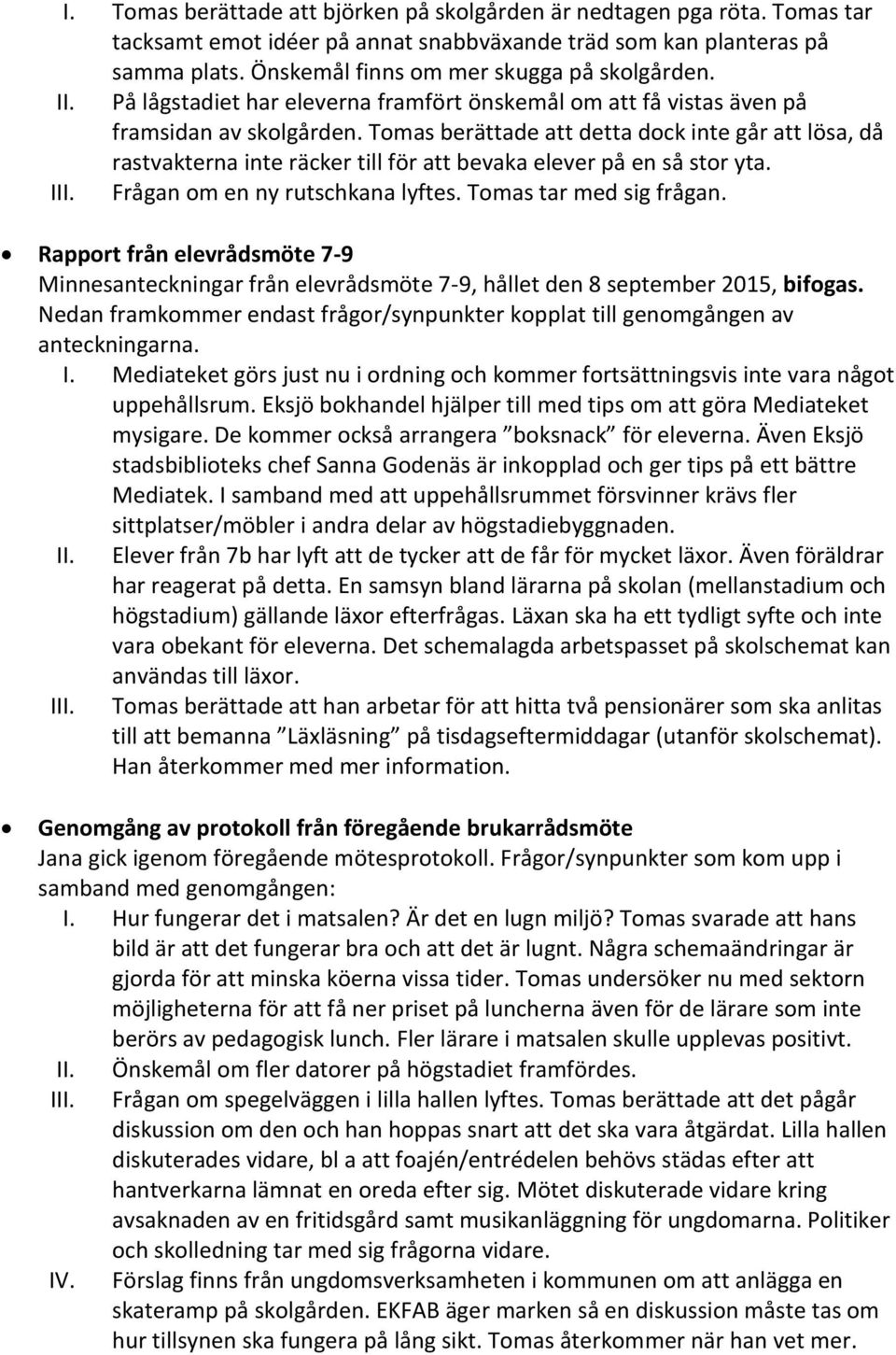 Tomas berättade att detta dock inte går att lösa, då rastvakterna inte räcker till för att bevaka elever på en så stor yta. III. Frågan om en ny rutschkana lyftes. Tomas tar med sig frågan.