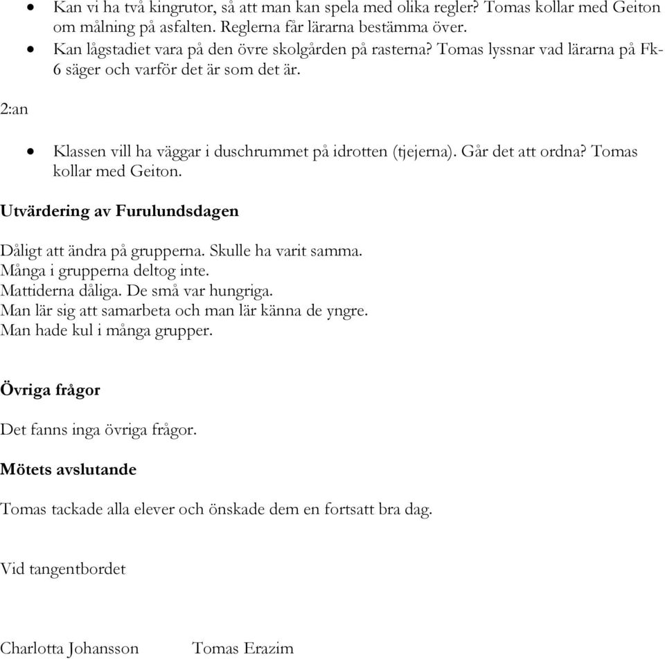 Går det att ordna? Tomas kollar med Geiton. Utvärdering av Furulundsdagen Dåligt att ändra på grupperna. Skulle ha varit samma. Många i grupperna deltog inte. Mattiderna dåliga. De små var hungriga.