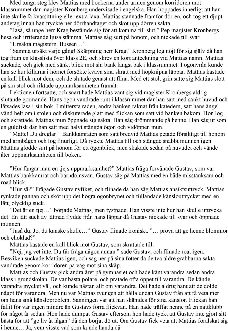 Jaså, så unge herr Krag bestämde sig för att komma till slut. Pep magister Kronbergs hesa och irriterande ljusa stämma. Mattias såg surt på honom, och nickade till svar. Ursäkta magistern.