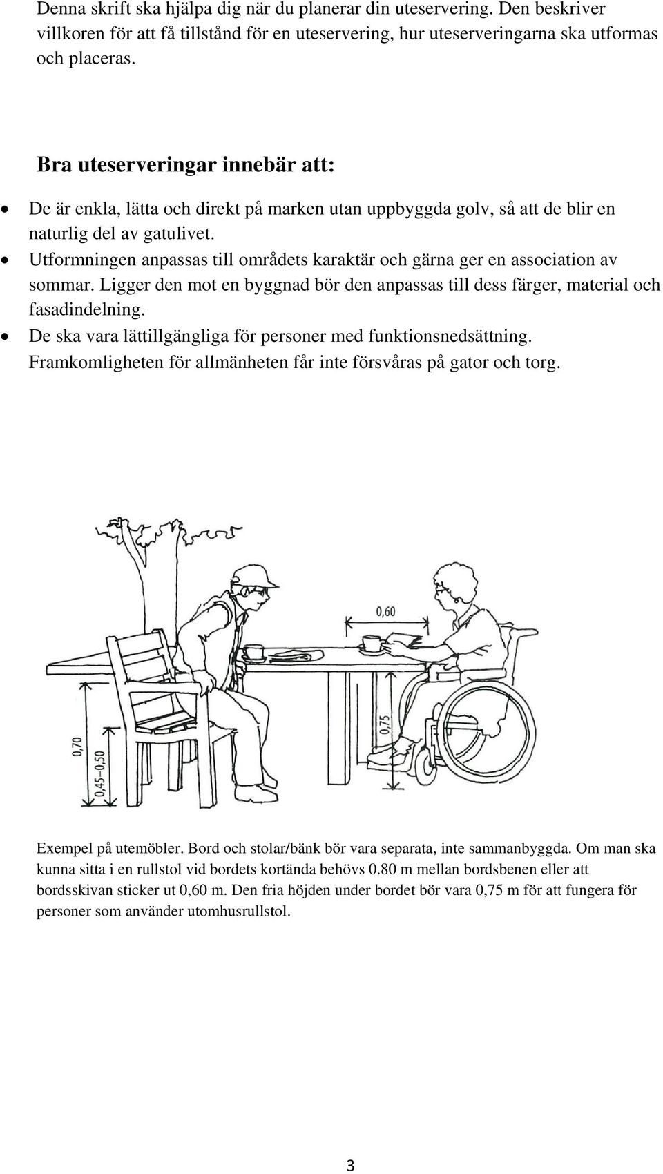 Utformningen anpassas till områdets karaktär och gärna ger en association av sommar. Ligger den mot en byggnad bör den anpassas till dess färger, material och fasadindelning.