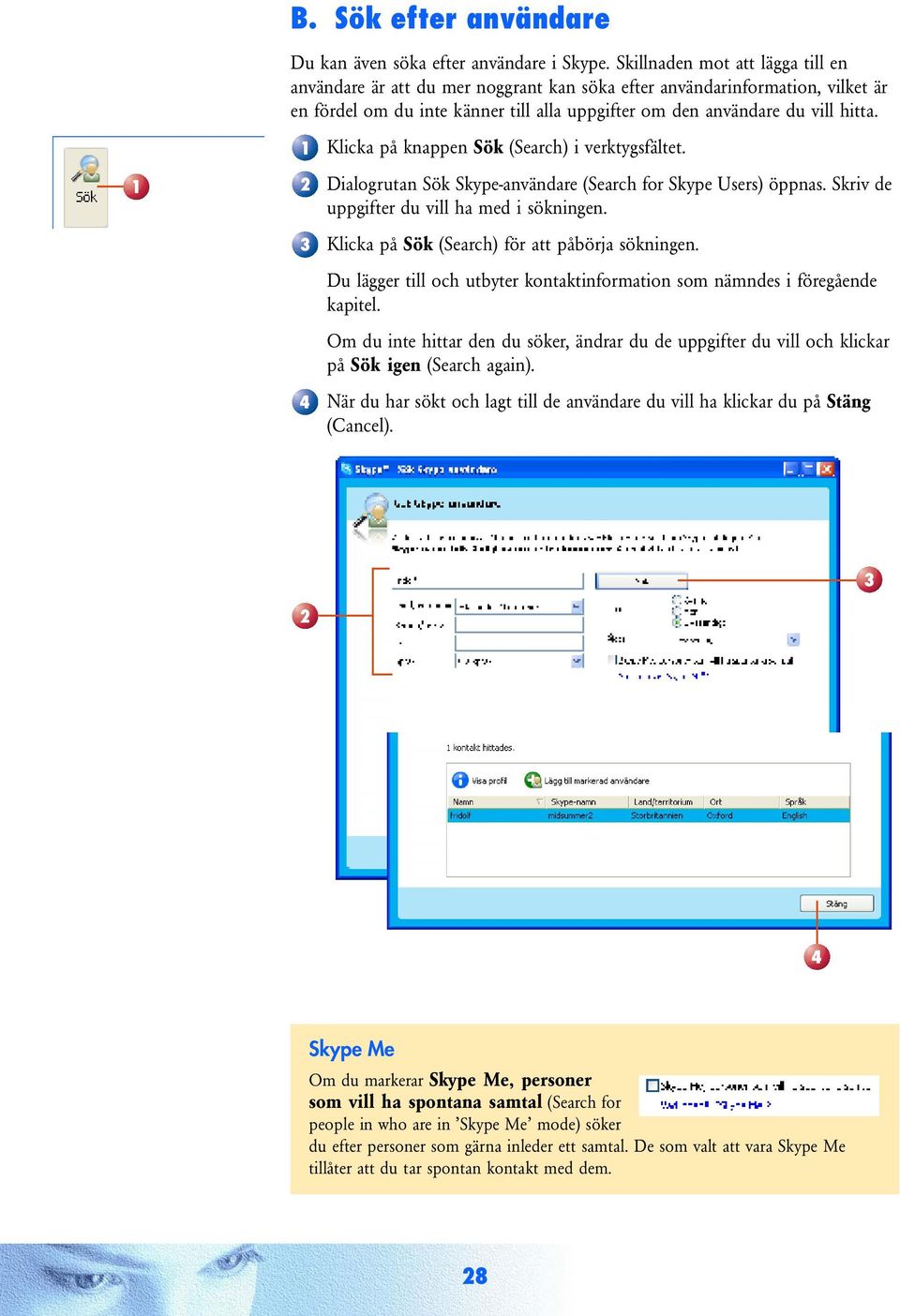 Klicka på knappen Sök (Search) i verktygsfältet. Dialogrutan Sök Skype-användare (Search for Skype Users) öppnas. Skriv de uppgifter du vill ha med i sökningen.