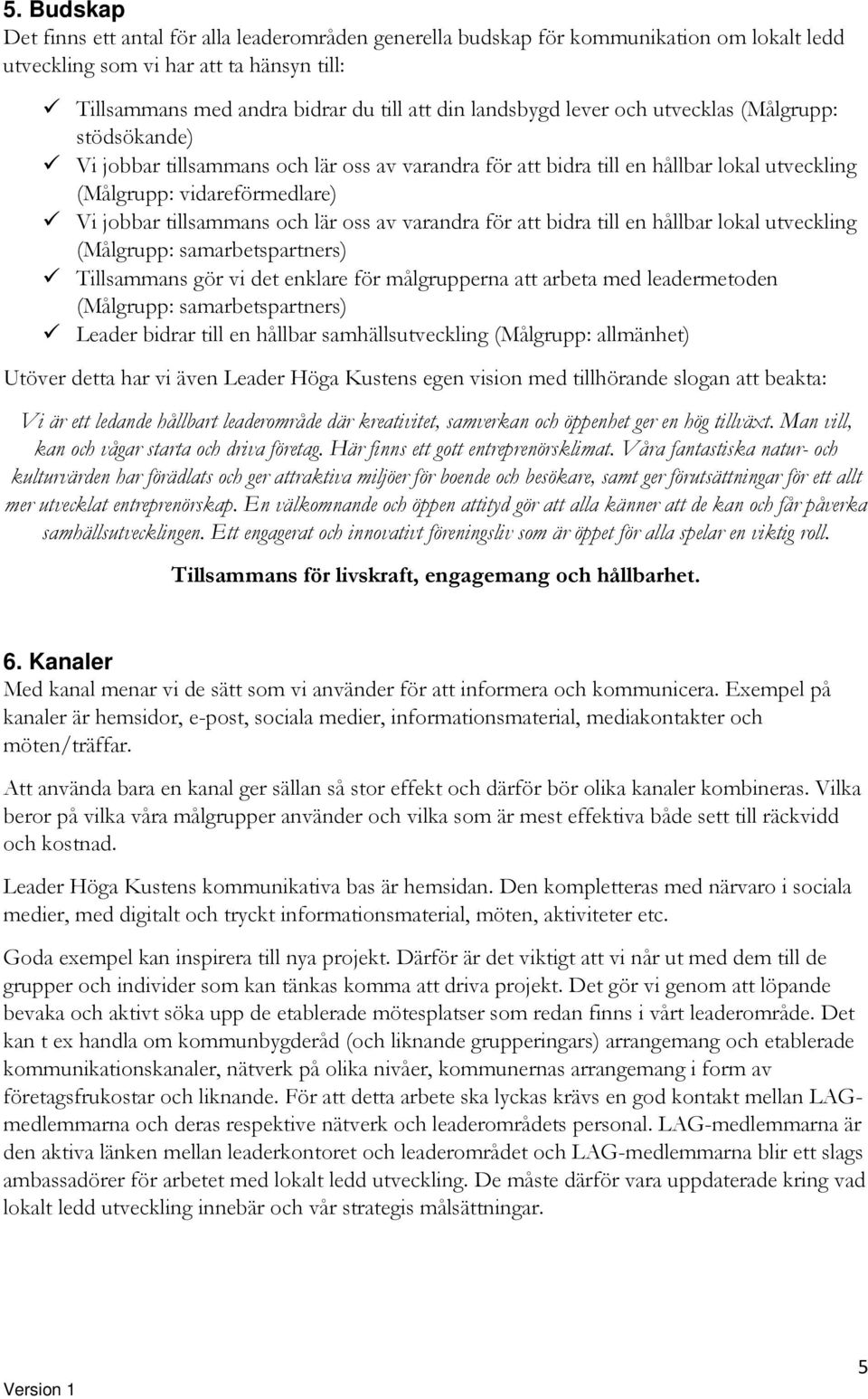 att bidra till en hållbar lokal (Målgrupp: samarbetspartners) Tillsammans gör vi det enklare för målgrupperna att arbeta med leadermetoden (Målgrupp: samarbetspartners) Leader bidrar till en hållbar