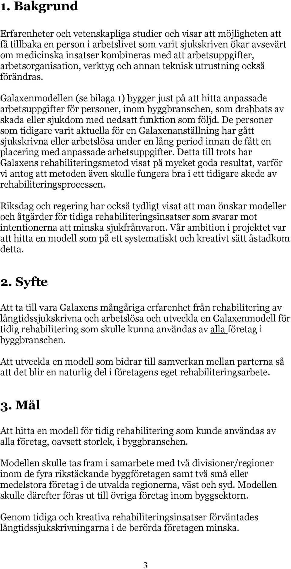 Galaxenmodellen (se bilaga 1) bygger just på att hitta anpassade arbetsuppgifter för personer, inom byggbranschen, som drabbats av skada eller sjukdom med nedsatt funktion som följd.