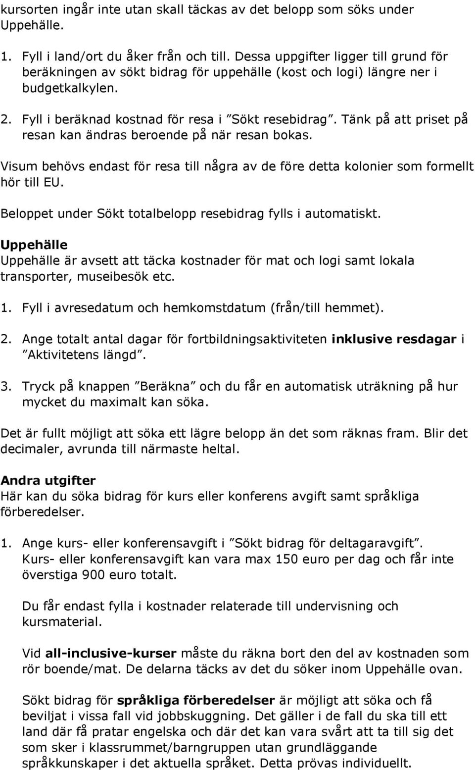 Tänk på att priset på resan kan ändras beroende på när resan bokas. Visum behövs endast för resa till några av de före detta kolonier som formellt hör till EU.