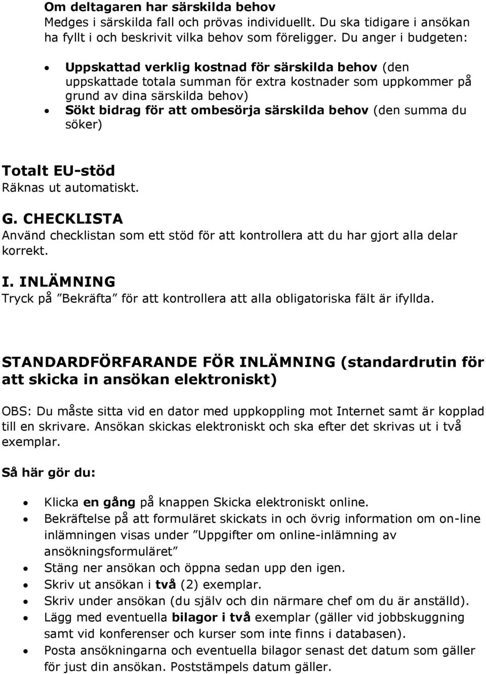 särskilda behov (den summa du söker) Totalt EU-stöd Räknas ut automatiskt. G. CHECKLISTA Använd checklistan som ett stöd för att kontrollera att du har gjort alla delar korrekt. I.