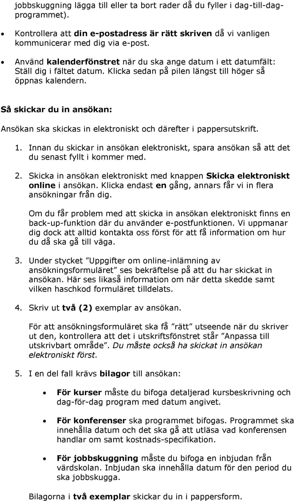 Så skickar du in ansökan: Ansökan ska skickas in elektroniskt och därefter i pappersutskrift. 1. Innan du skickar in ansökan elektroniskt, spara ansökan så att det du senast fyllt i kommer med. 2.