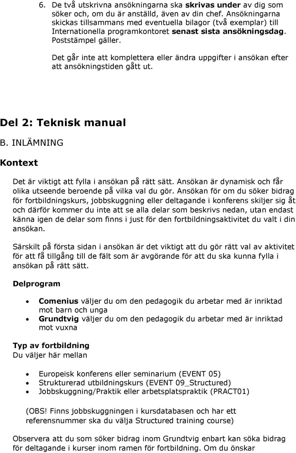 Det går inte att komplettera eller ändra uppgifter i ansökan efter att ansökningstiden gått ut. Del 2: Teknisk manual B. INLÄMNING Kontext Det är viktigt att fylla i ansökan på rätt sätt.