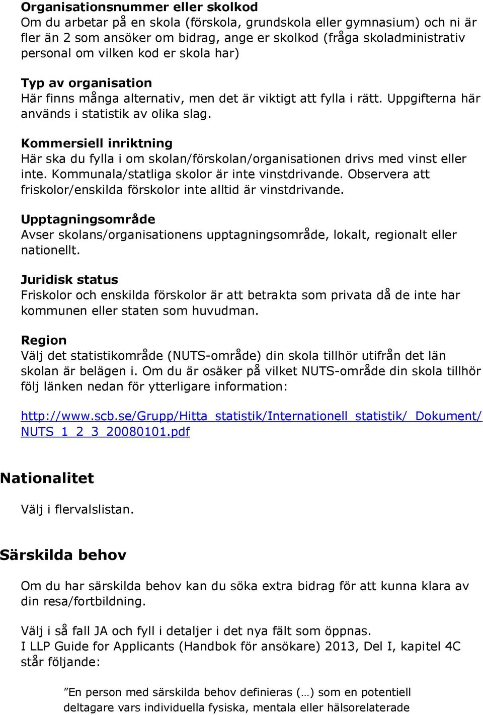 Kommersiell inriktning Här ska du fylla i om skolan/förskolan/organisationen drivs med vinst eller inte. Kommunala/statliga skolor är inte vinstdrivande.