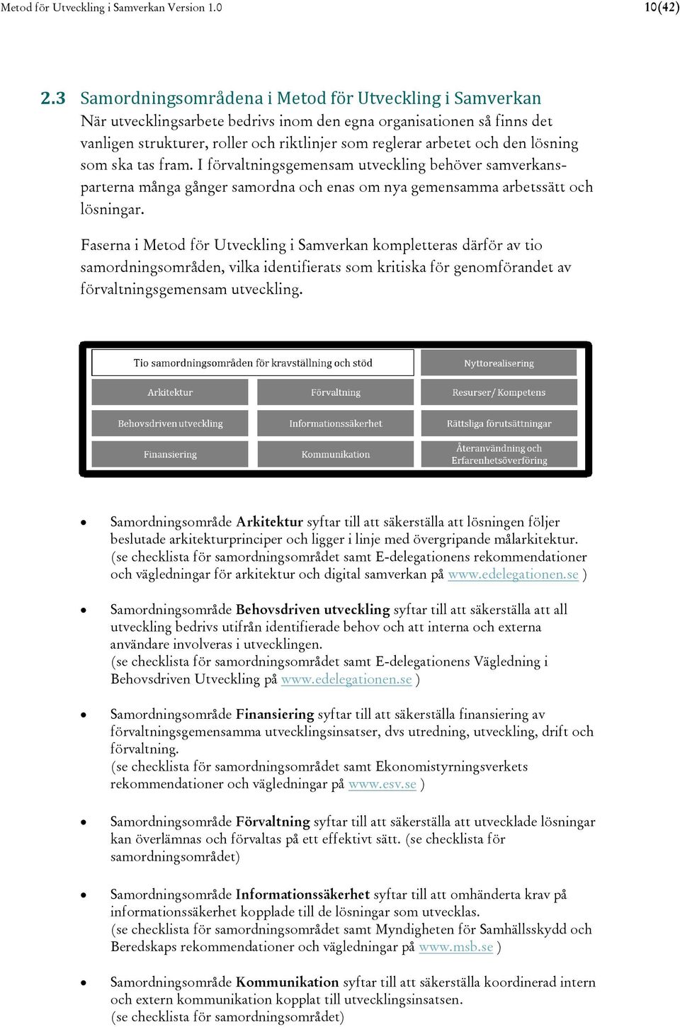 den lösning som ska tas fram. I förvaltningsgemensam utveckling behöver samverkansparterna många gånger samordna och enas om nya gemensamma arbetssätt och lösningar.