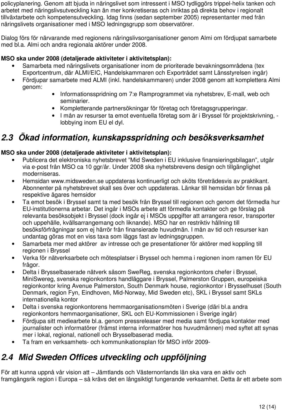 tillväxtarbete och kompetensutveckling. Idag finns (sedan september 2005) representanter med från näringslivets organisationer med i MSO ledningsgrupp som observatörer.