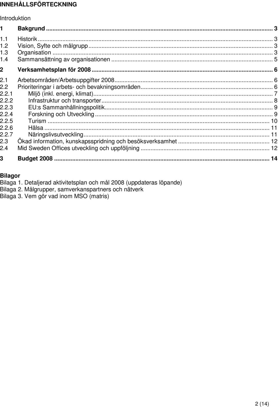 .. 9 2.2.4 Forskning och Utveckling... 9 2.2.5 Turism... 10 2.2.6 Hälsa... 11 2.2.7 Näringslivsutveckling... 11 2.3 Ökad information, kunskapsspridning och besöksverksamhet... 12 2.