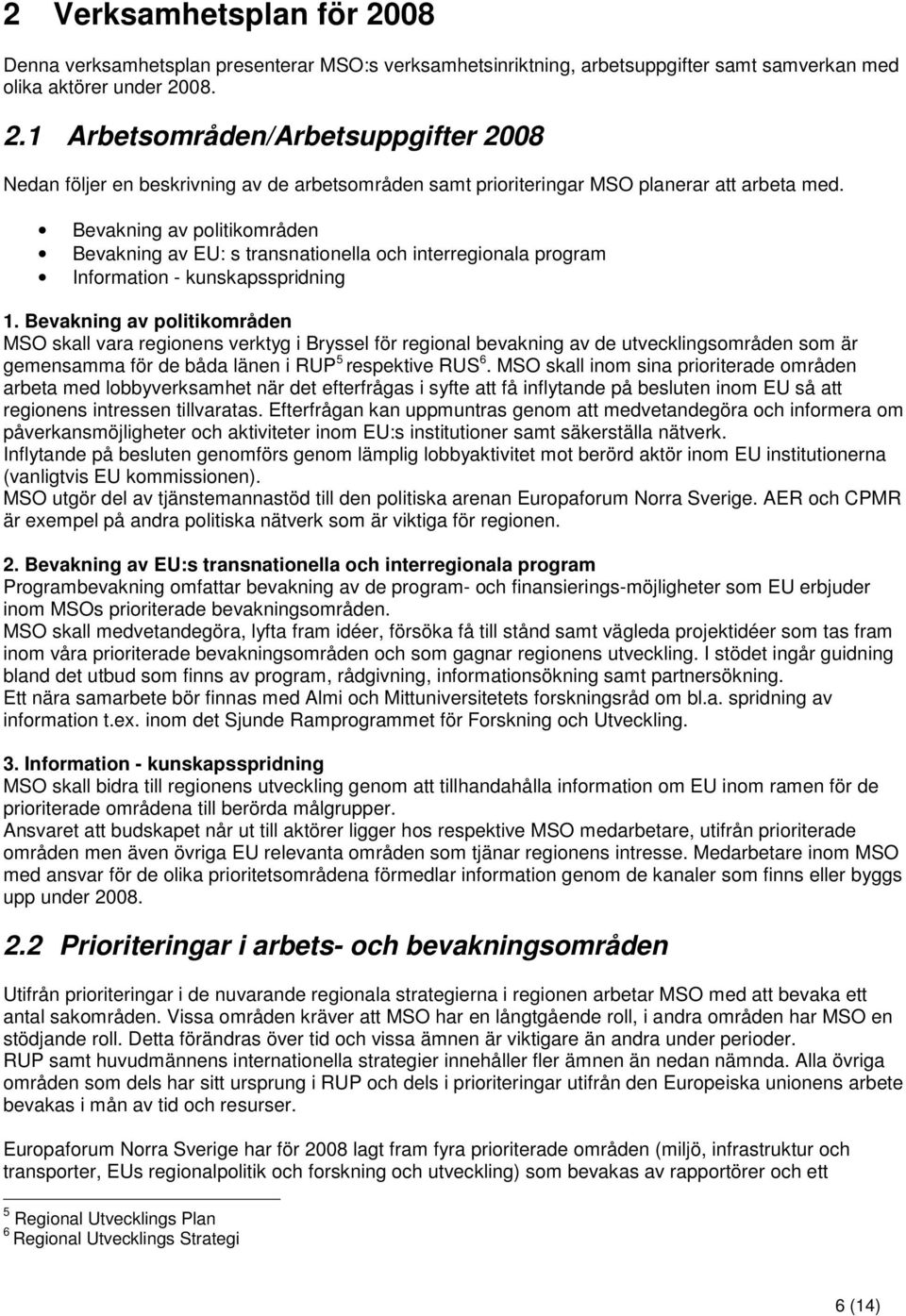 Bevakning av politikområden MSO skall vara regionens verktyg i Bryssel för regional bevakning av de utvecklingsområden som är gemensamma för de båda länen i RUP 5 respektive RUS 6.