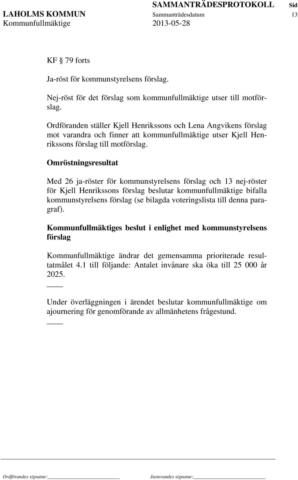 Omröstningsresultat Med 26 ja-röster för kommunstyrelsens förslag och 13 nej-röster för Kjell Henrikssons förslag beslutar kommunfullmäktige bifalla kommunstyrelsens förslag (se bilagda