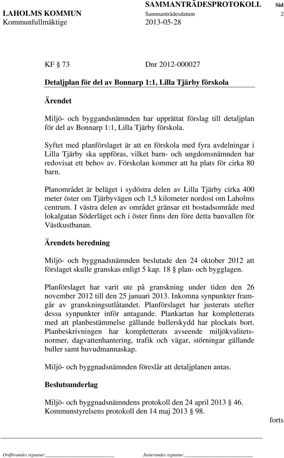 Förskolan kommer att ha plats för cirka 80 barn. Planområdet är beläget i sydöstra delen av Lilla Tjärby cirka 400 meter öster om Tjärbyvägen och 1,5 kilometer nordost om Laholms centrum.