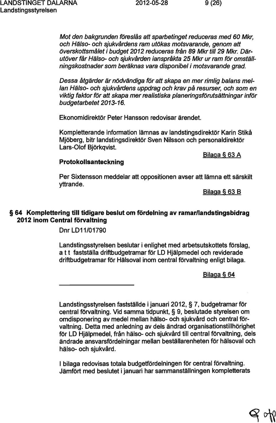 Dessa åtgärder är nödvändiga för att skapa en mer rimlig balans mellan Hälso- och sjukvårdens uppdrag och krav på resurser, och som en viktig faktor för att skapa mer realistiska